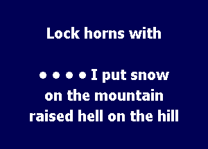 Lock horns with

o o o oIputsnow
on the mountain
raised hell on the hill