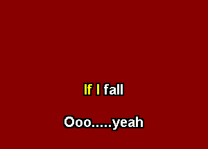If I fall

Ooo ..... yeah