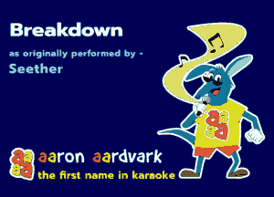 Breakdown

as oaiginally padoamod by -

Seether

g the first name in karaoke
