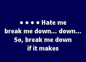 ooooHateme

break me down... down...
80, break me down
if it makes