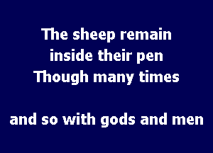 The sheep remain
inside their pen
Though many times

and so with gods and men