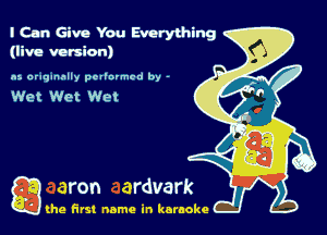 I Can Give You Everything
(live version)

as. originally pcllnvmcd by -

Wet Wet Wet

Q the first name in karaoke