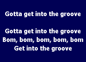 Gotta get into the groove

Gotta get into the groove
Bom, bom, bom, bom, bom
Get into the groove