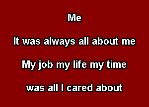 Me

It was always all about me

Myjob my life my time

was all I cared about