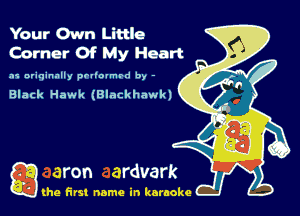 Your Own Little
Corner Of My Heart

.1 originally prllounrd by -

Black Hawk (Blackhawk)

Q the first name in karaoke