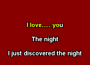 I love ..... you

The night

ljust discovered the night