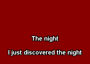 The night

ljust discovered the night