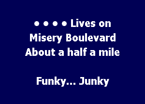 o o o 0 Lives on
Misery Boulevard
About a half a mile

Funkyn.Junky