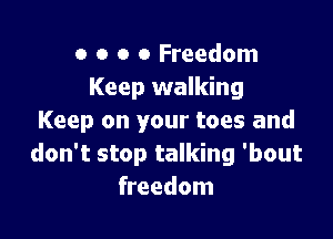 o o o 0 Freedom
Keep walking

Keep on your toes and
don't stop talking 'bout
freedom