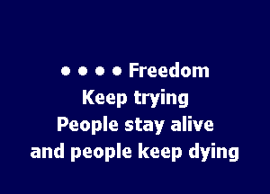 o o o a Freedom

Keep trying
People stay alive
and people keep dying