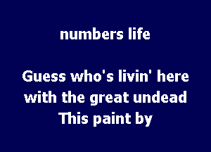 numbers life

Guess who's Iivin' here
with the great undead
111is paint by