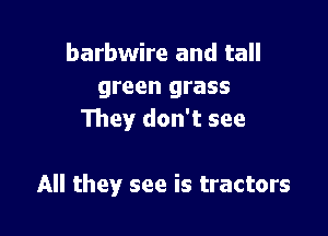barbwire and tall
green grass

They don't see

All they see is tractors