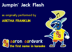 Jumpin' Jack Flash

as originally pedonmcd by

ARETHA FRANKLIN

g aron ardvark

the first name in karaoke