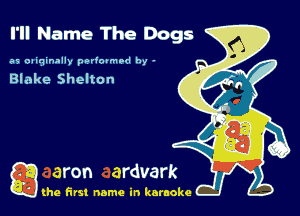 I'll Name The Dogs

as oaiqinally pt-Hovmlld by -

Blake SheltOn

g the first name in karaoke