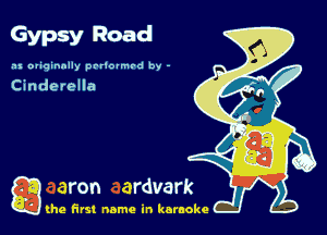 Gypsy Road

.11 oliqinnlly pariounrd by -

Cinderella

g the first name in karaoke