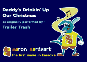 Daddy's Drinkin' Up
Our Christmas
as originally pcrlormed by -

Trailer Trash

Q the first name in karaoke