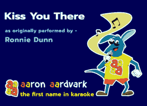 Kiss You There

.25 origmally pedormod by -

Ronnie Dunn

g the first name in karaoke