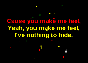 p..-

(
Cause y'bu make? me feel,
Yeah, you make me feel,

I've nothing f0 hidef
