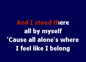 ll
And I stood there

all by myself
'Cause all alone's where