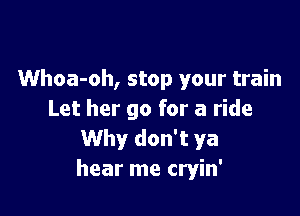 Whoa-oh, stop your train

Let her go for a ride
Why don't ya
hear me cryin'