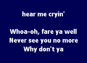 hear me cryin'

Whoa-oh, fare ya well
Never see you no more
Why don't ya