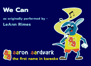 We Can

as. ougtnally per'ormcd by -

LeAnn Rimes

a (he first name in karaoke