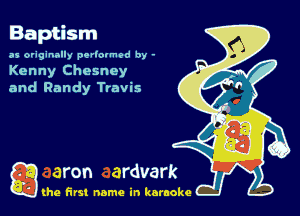 O
Baptism
as originally pe'lovmod by -

Kenny Chesney
and Randy Travis

g the first name in karaoke