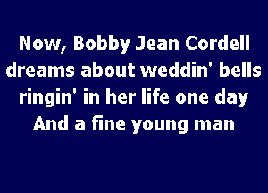 Now, Bobby Jean Cordell
dreams about weddin' bells
ringin' in her life one day
And a fine young man