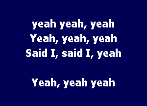 yeah yeah, yeah
Yeah, yeah, yeah

Said I, said I, yeah

Yeah, yeah yeah