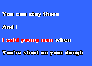 WQWWcan go

I said young man when

You're short on your dough