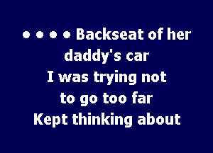 o o o o Backseat of her
daddy's car

I was trying not
to go too far
Kept thinking about