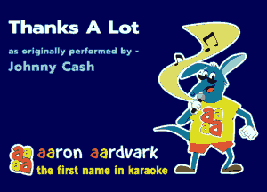 Thanks A Lot

as originally pnl'nrmhd by -

Johnny Cash

game firs! name in karaoke