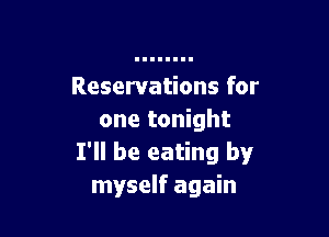 Reservations for

one tonight
I'll be eating by
myself again