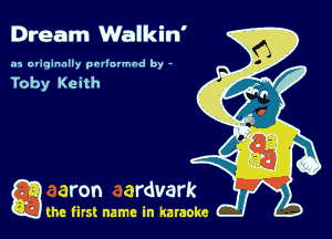Dream Walkin'

.15 originally povinrmbd by -

Toby Keith

game firs! name in karaoke