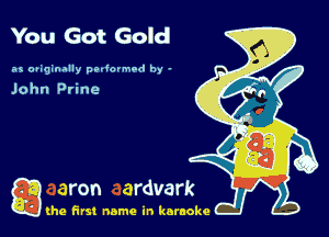 You Got Gold

as ougmally pedormod by -

John Prine

g the first name in karaoke