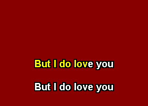 But I do love you

But I do love you