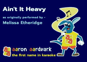 Ain't It Heavy

.15 originally ooalolmod by -

Melissa Etheridge

g the first name in karaoke