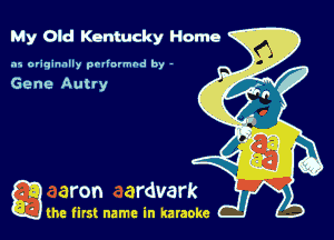 My Old Kentucky Home

.15 originally povinrmbd by -

Gene Autty

game firs! name in karaoke