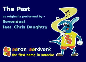 The Past

.'w ariqinally poliovmod by -
Sevendust
feat. Chris Daughtry

game firs! name in karaoke