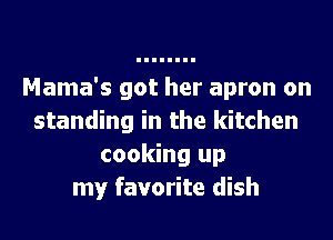 Mama's got her apron on
standing in the kitchen
cooking up
my favorite dish