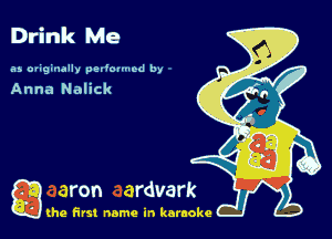 Drink Me

35 ouginally pedmmod by

Anna Nalick

g the first name in karaoke