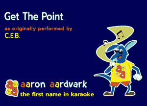 Get The Point

CEB.

g aron ardvark

the first name in karaoke