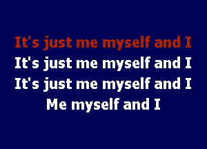 It's just me myself and I

It's just me myself and I
Me myself and I