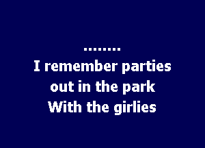 I remember parties

out in the park
With the girlies