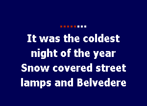 It was the coldest

night of the year
Snow covered street
lamps and Belvedere