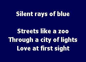 Silent rays of blue

Streets like a zoo
Through a city of lights
Love at first sight