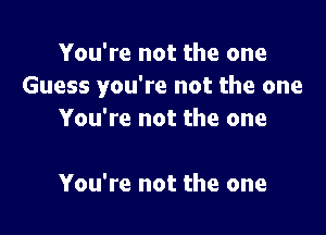 You're not the one
Guess you're not the one

You're not the one

You're not the one