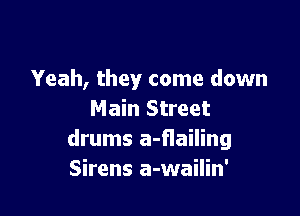 Yeah, they come down

Main Street
drums a-flailing
Sirens a-wailin'