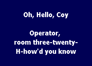 0h, Hello, Coy

Operator,
room three-twenty-
H-how'd you know