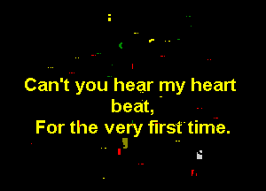 Can't'you' hear my heart

bean

For the very firsf'time.
. s .-
'.